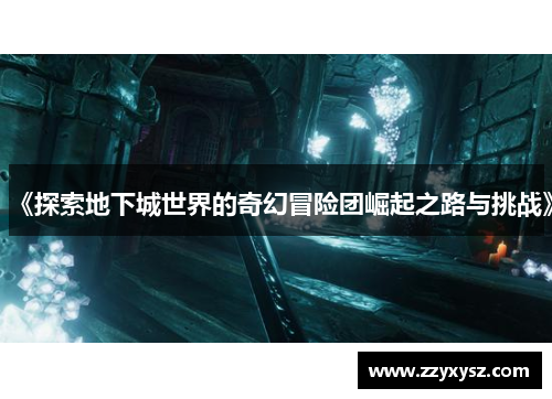《探索地下城世界的奇幻冒险团崛起之路与挑战》